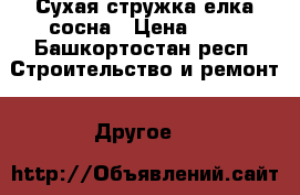 Сухая стружка елка сосна › Цена ­ 10 - Башкортостан респ. Строительство и ремонт » Другое   